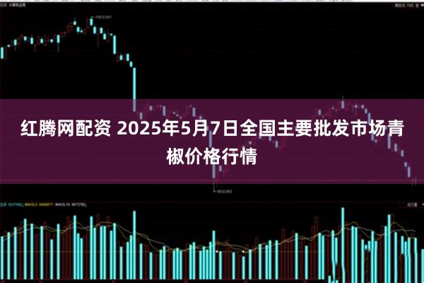 红腾网配资 2025年5月7日全国主要批发市场青椒价格行情