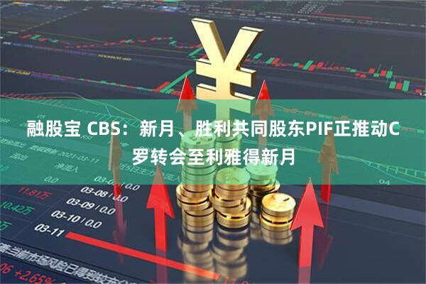 融股宝 CBS：新月、胜利共同股东PIF正推动C罗转会至利雅得新月