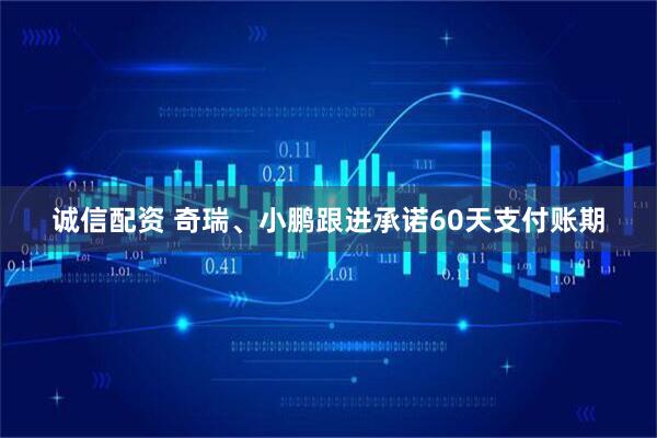 诚信配资 奇瑞、小鹏跟进承诺60天支付账期