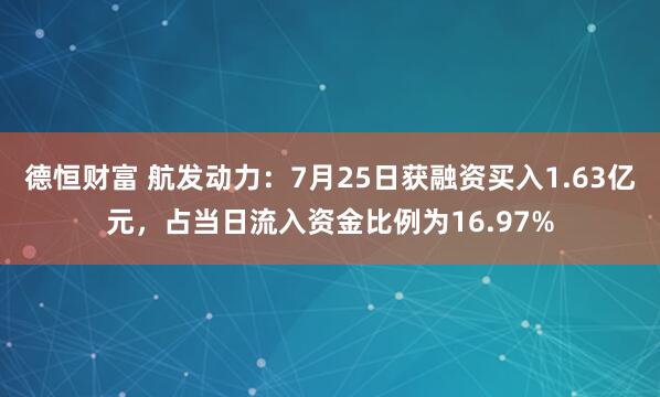 德恒财富 航发动力：7月25日获融资买入1.63亿元，占当日流入资金比例为16.97%