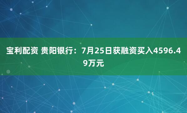 宝利配资 贵阳银行：7月25日获融资买入4596.49万元