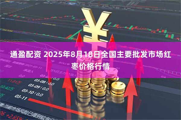 通盈配资 2025年8月18日全国主要批发市场红枣价格行情
