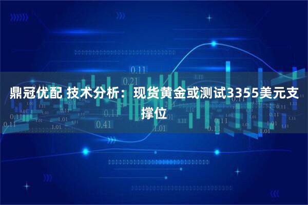 鼎冠优配 技术分析：现货黄金或测试3355美元支撑位