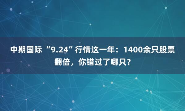 中期国际 “9.24”行情这一年：1400余只股票翻倍，你错过了哪只？