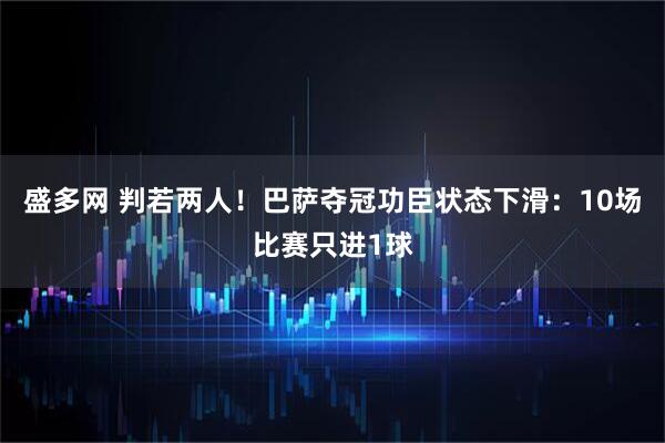 盛多网 判若两人！巴萨夺冠功臣状态下滑：10场比赛只进1球
